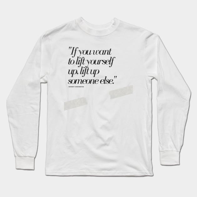 "If you want to lift yourself up, lift up someone else." - Booker T. Washington Motivational Quote Long Sleeve T-Shirt by InspiraPrints